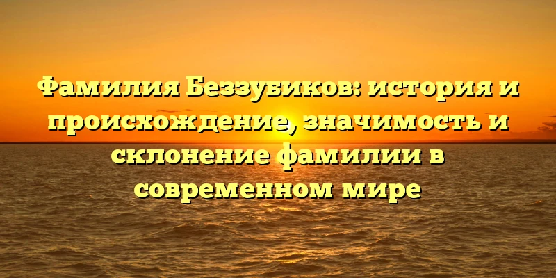 Фамилия Беззубиков: история и происхождение, значимость и склонение фамилии в современном мире Фамилия Беззубиков: история и происхождение, значимость и склонение фамилии в современном мире