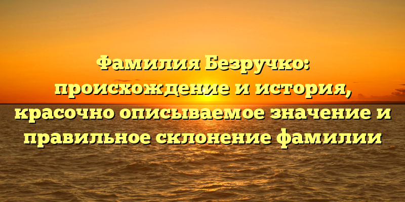 Фамилия Безручко: происхождение и история, красочно описываемое значение и правильное склонение фамилии
