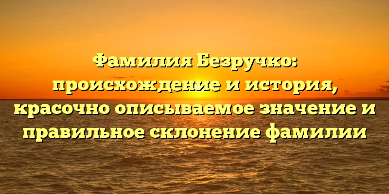 Фамилия Безручко: происхождение и история, красочно описываемое значение и правильное склонение фамилии Фамилия Безручко: происхождение и история, красочно описываемое значение и правильное склонение фамилии