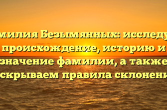 Фамилия Безымянных: исследуем происхождение, историю и значение фамилии, а также раскрываем правила склонения!