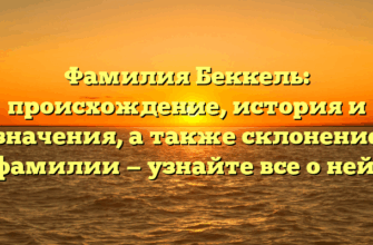 Фамилия Беккель: происхождение, история и значения, а также склонение фамилии — узнайте все о ней!