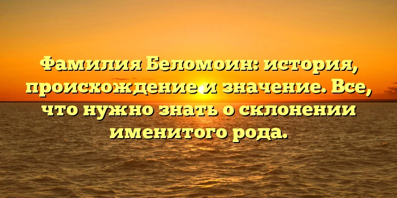 Фамилия Беломоин: история, происхождение и значение. Все, что нужно знать о склонении именитого рода. Фамилия Беломоин: история, происхождение и значение. Все, что нужно знать о склонении именитого рода.