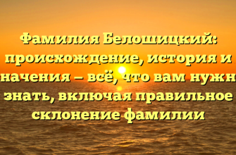 Фамилия Белошицкий: происхождение, история и значения — всё, что вам нужно знать, включая правильное склонение фамилии