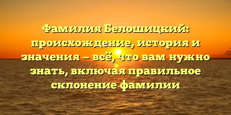 Фамилия Белошицкий: происхождение, история и значения — всё, что вам нужно знать, включая правильное склонение фамилии Фамилия Белошицкий: происхождение, история и значения — всё, что вам нужно знать, включая правильное склонение фамилии