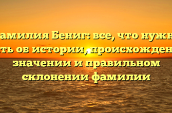 Фамилия Бениг: все, что нужно знать об истории, происхождении, значении и правильном склонении фамилии