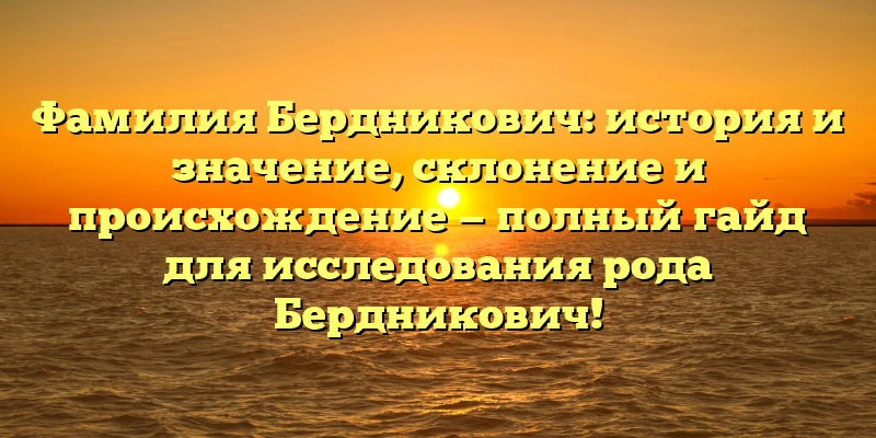 Фамилия Бердникович: история и значение, склонение и происхождение — полный гайд для исследования рода Бердникович!