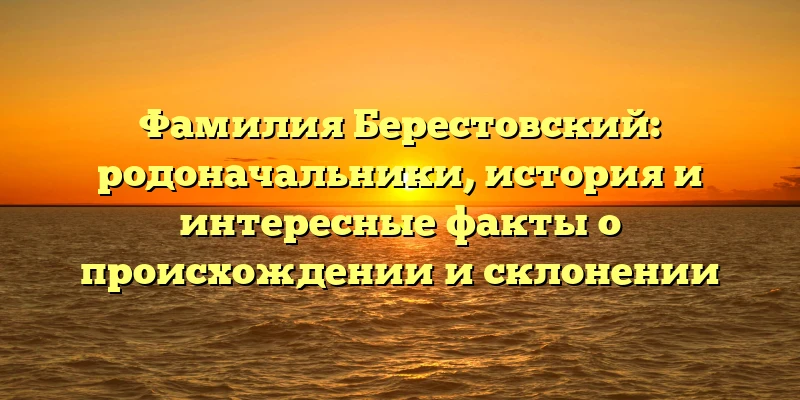 Фамилия Берестовский: родоначальники, история и интересные факты о происхождении и склонении Фамилия Берестовский: родоначальники, история и интересные факты о происхождении и склонении