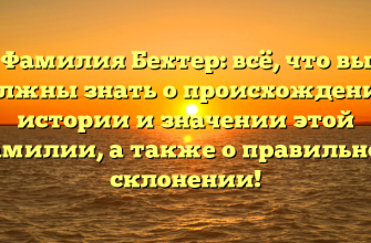 Фамилия Бехтер: всё, что вы должны знать о происхождении, истории и значении этой фамилии, а также о правильном склонении!
