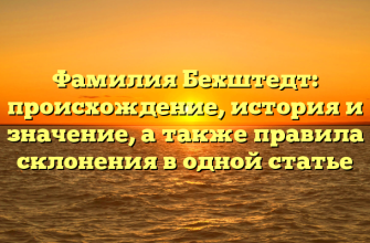 Фамилия Бехштедт: происхождение, история и значение, а также правила склонения в одной статье