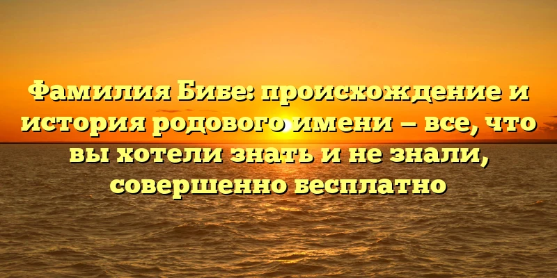 Фамилия Бибе: происхождение и история родового имени — все, что вы хотели знать и не знали, совершенно бесплатно Фамилия Бибе: происхождение и история родового имени — все, что вы хотели знать и не знали, совершенно бесплатно