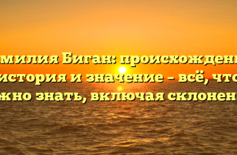 Фамилия Биган: происхождение, история и значение – всё, что нужно знать, включая склонение!