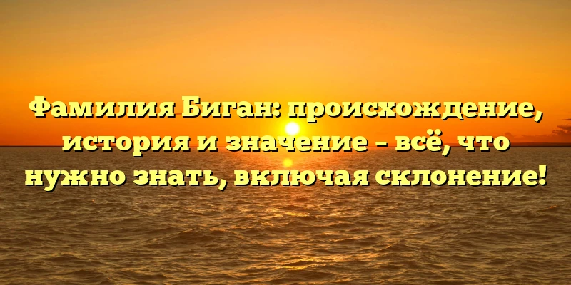 Фамилия Биган: происхождение, история и значение – всё, что нужно знать, включая склонение! Фамилия Биган: происхождение, история и значение – всё, что нужно знать, включая склонение!
