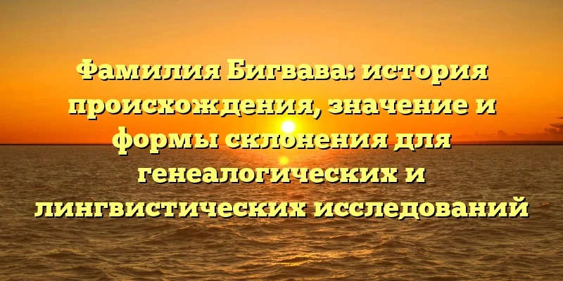Фамилия Бигвава: история происхождения, значение и формы склонения для генеалогических и лингвистических исследований Фамилия Бигвава: история происхождения, значение и формы склонения для генеалогических и лингвистических исследований