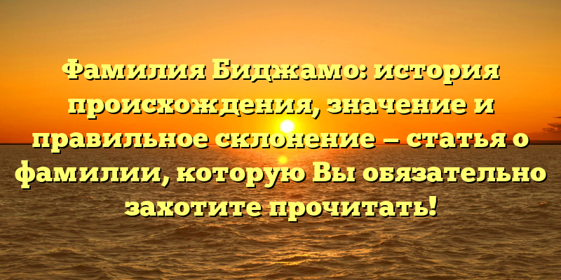 Фамилия Биджамо: история происхождения, значение и правильное склонение — статья о фамилии, которую Вы обязательно захотите прочитать!