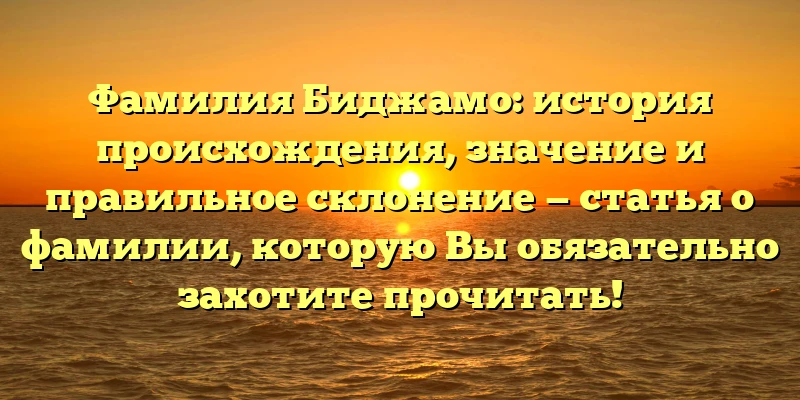 Фамилия Биджамо: история происхождения, значение и правильное склонение — статья о фамилии, которую Вы обязательно захотите прочитать!