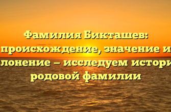 Фамилия Бикташев: происхождение, значение и склонение — исследуем историю родовой фамилии Фамилия Бикташев: происхождение, значение и склонение — исследуем историю родовой фамилии