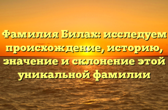 Фамилия Билах: исследуем происхождение, историю, значение и склонение этой уникальной фамилии