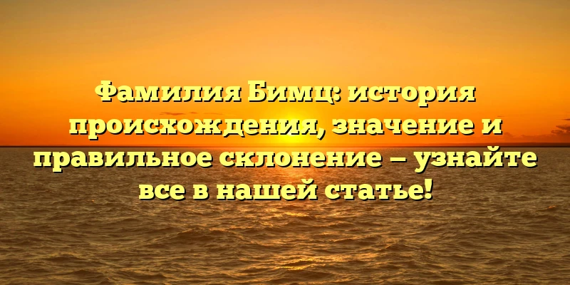 Фамилия Бимц: история происхождения, значение и правильное склонение — узнайте все в нашей статье! Фамилия Бимц: история происхождения, значение и правильное склонение — узнайте все в нашей статье!
