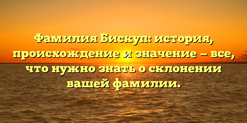 Фамилия Бискуп: история, происхождение и значение — все, что нужно знать о склонении вашей фамилии.