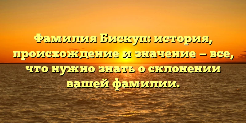 Фамилия Бискуп: история, происхождение и значение — все, что нужно знать о склонении вашей фамилии. Фамилия Бискуп: история, происхождение и значение — все, что нужно знать о склонении вашей фамилии.