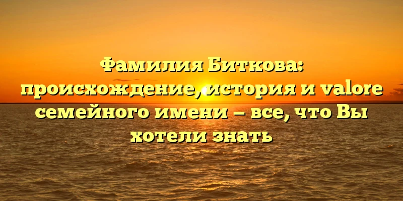 Фамилия Биткова: происхождение, история и valore семейного имени — все, что Вы хотели знать Фамилия Биткова: происхождение, история и valore семейного имени — все, что Вы хотели знать
