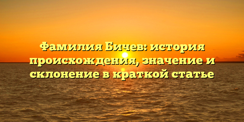 Фамилия Бичев: история происхождения, значение и склонение в краткой статье