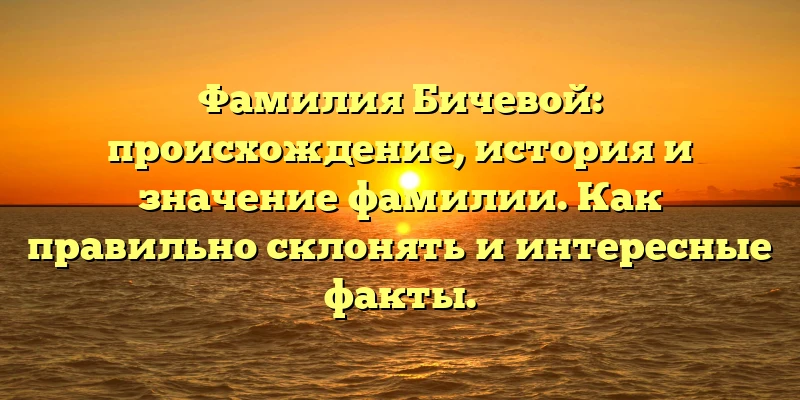 Фамилия Бичевой: происхождение, история и значение фамилии. Как правильно склонять и интересные факты. Фамилия Бичевой: происхождение, история и значение фамилии. Как правильно склонять и интересные факты.