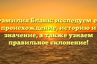 Фамилия Бланк: исследуем ее происхождение, историю и значение, а также узнаем правильное склонение!