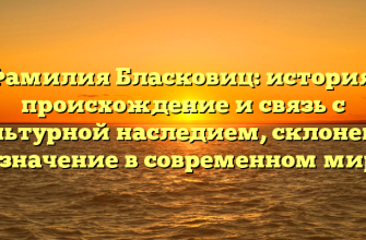 Фамилия Бласковиц: история, происхождение и связь с культурной наследием, склонение и значение в современном мире