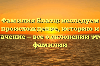 Фамилия Блатц: исследуем происхождение, историю и значение — все о склонении этой фамилии