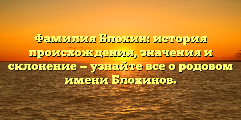 Фамилия Блохин: история происхождения, значения и склонение — узнайте все о родовом имени Блохинов.