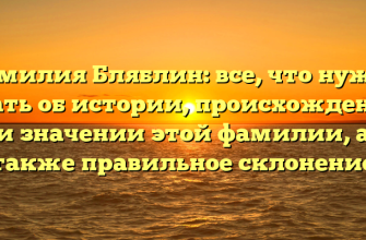 Фамилия Бляблин: все, что нужно знать об истории, происхождении и значении этой фамилии, а также правильное склонение