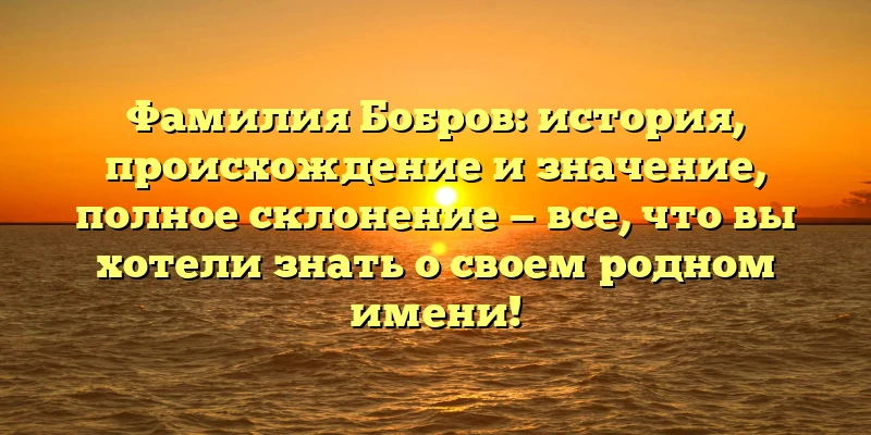 Фамилия Бобров: история, происхождение и значение, полное склонение — все, что вы хотели знать о своем родном имени! Фамилия Бобров: история, происхождение и значение, полное склонение — все, что вы хотели знать о своем родном имени!