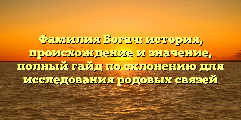 Фамилия Богач: история, происхождение и значение, полный гайд по склонению для исследования родовых связей Фамилия Богач: история, происхождение и значение, полный гайд по склонению для исследования родовых связей