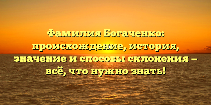 Фамилия Богаченко: происхождение, история, значение и способы склонения — всё, что нужно знать!