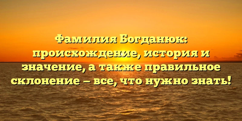 Фамилия Богданюк: происхождение, история и значение, а также правильное склонение — все, что нужно знать! Фамилия Богданюк: происхождение, история и значение, а также правильное склонение — все, что нужно знать!