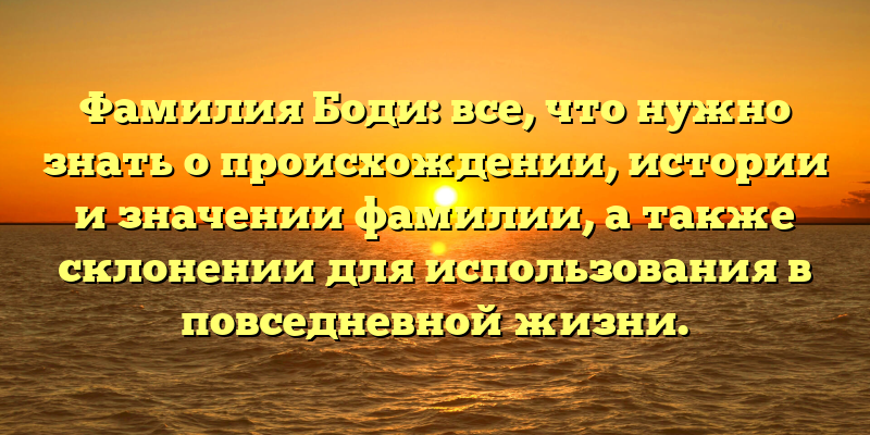 Фамилия Боди: все, что нужно знать о происхождении, истории и значении фамилии, а также склонении для использования в повседневной жизни.