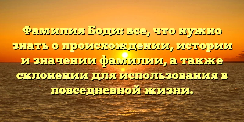 Фамилия Боди: все, что нужно знать о происхождении, истории и значении фамилии, а также склонении для использования в повседневной жизни.