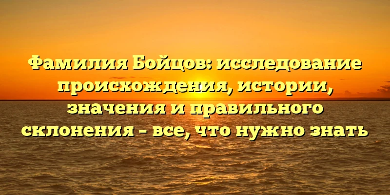 Фамилия Бойцов: исследование происхождения, истории, значения и правильного склонения – все, что нужно знать