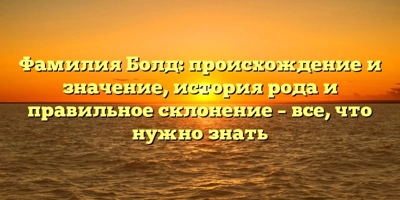 Фамилия Болд: происхождение и значение, история рода и правильное склонение – все, что нужно знать Фамилия Болд: происхождение и значение, история рода и правильное склонение – все, что нужно знать