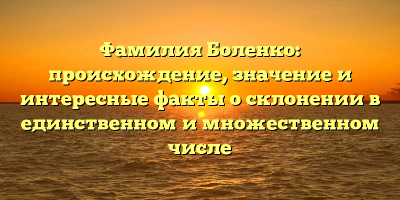 Фамилия Боленко: происхождение, значение и интересные факты о склонении в единственном и множественном числе Фамилия Боленко: происхождение, значение и интересные факты о склонении в единственном и множественном числе