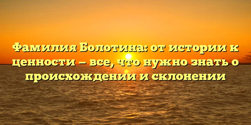 Фамилия Болотина: от истории к ценности — все, что нужно знать о происхождении и склонении Фамилия Болотина: от истории к ценности — все, что нужно знать о происхождении и склонении