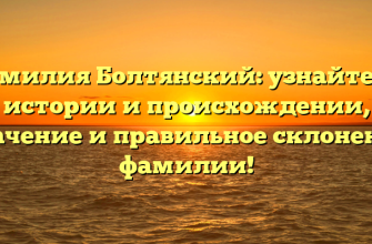 Фамилия Болтянский: узнайте об истории и происхождении, значение и правильное склонение фамилии!