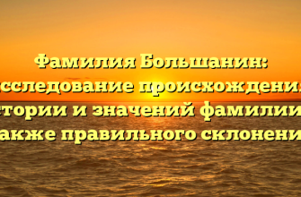 Фамилия Большанин: исследование происхождения, истории и значений фамилии, а также правильного склонения
