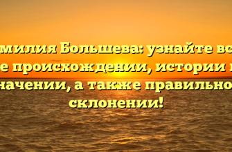 Фамилия Большева: узнайте всё о ее происхождении, истории и значении, а также правильном склонении!