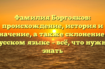Фамилия Боргояков: происхождение, история и значение, а также склонение в русском языке – всё, что нужно знать