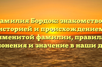 Фамилия Бордок: знакомство с историей и происхождением именитой фамилии, правила склонения и значение в наши дни.