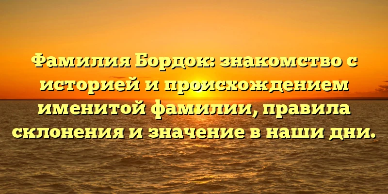 Фамилия Бордок: знакомство с историей и происхождением именитой фамилии, правила склонения и значение в наши дни. Фамилия Бордок: знакомство с историей и происхождением именитой фамилии, правила склонения и значение в наши дни.