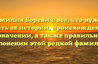 Фамилия Боревич: все, что нужно знать об истории, происхождении и значении, а также правильном склонении этой редкой фамилии Фамилия Боревич: все, что нужно знать об истории, происхождении и значении, а также правильном склонении этой редкой фамилии