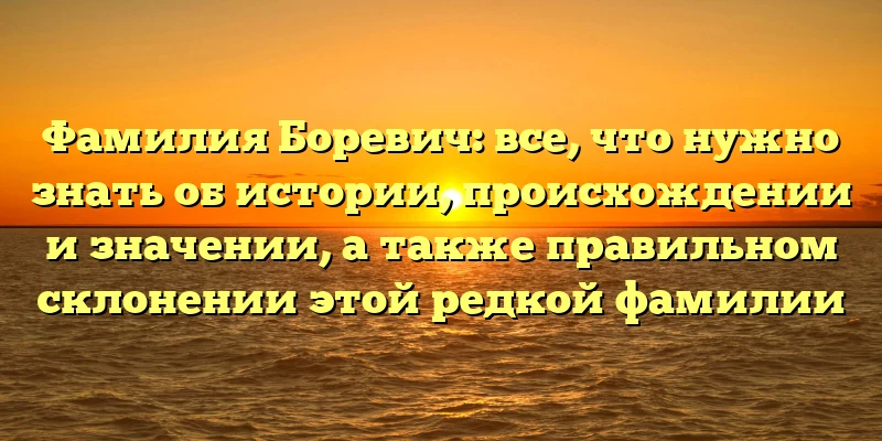 Фамилия Боревич: все, что нужно знать об истории, происхождении и значении, а также правильном склонении этой редкой фамилии Фамилия Боревич: все, что нужно знать об истории, происхождении и значении, а также правильном склонении этой редкой фамилии